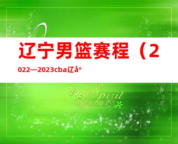 辽宁男篮赛程（2022—2023cba辽宁男篮赛程）