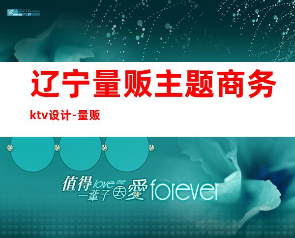 辽宁量贩主题商务ktv设计-量贩ktv的设计公司 哪家好点？