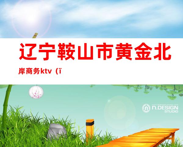 辽宁鞍山市黄金北岸商务ktv（）