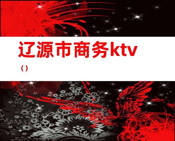 辽源市商务ktv（）