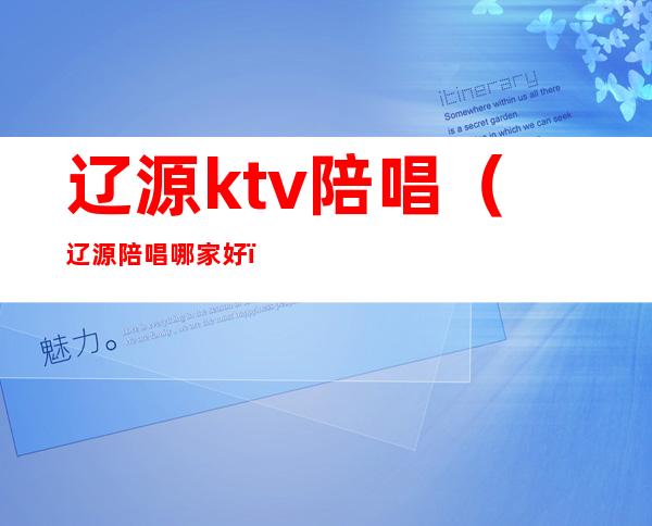 辽源ktv陪唱（辽源陪唱哪家好）