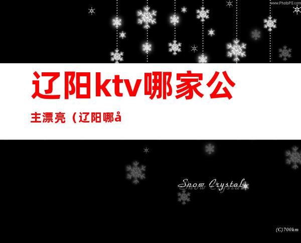 辽阳ktv哪家公主漂亮（辽阳哪家ktv有公主）