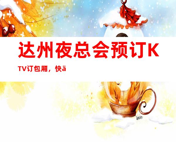 达州夜总会预订KTV订包厢，快乐为本，时尚为先！