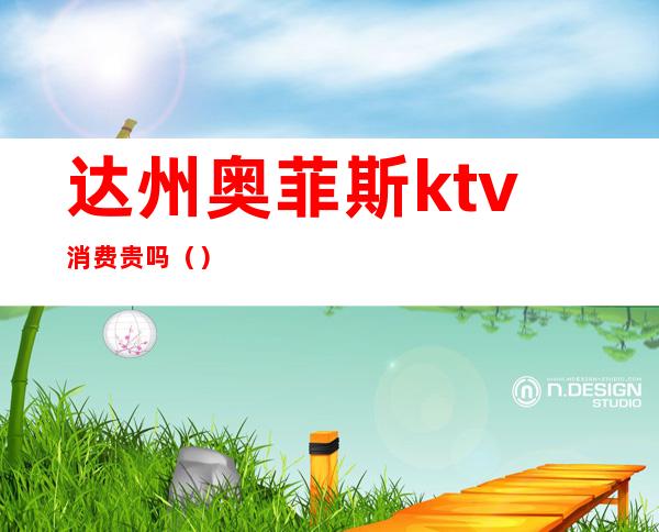 达州奥菲斯ktv消费贵吗（）