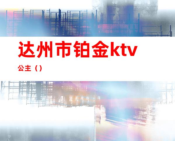 达州市铂金ktv公主（）