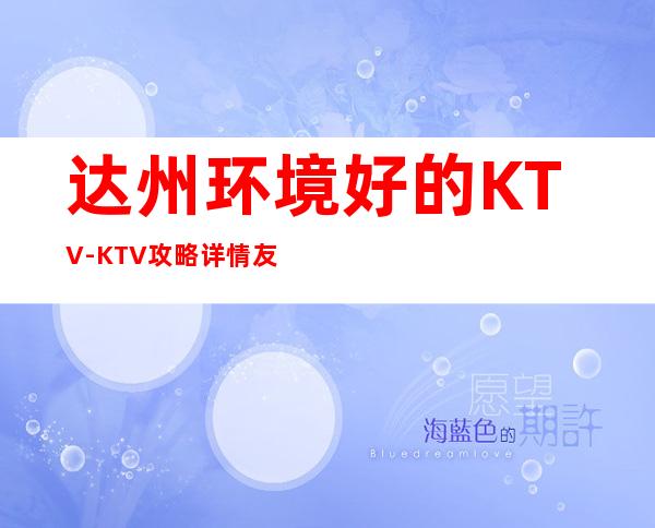 达州环境好的KTV-KTV攻略详情友聚休闲，情感宣泄的好去处！