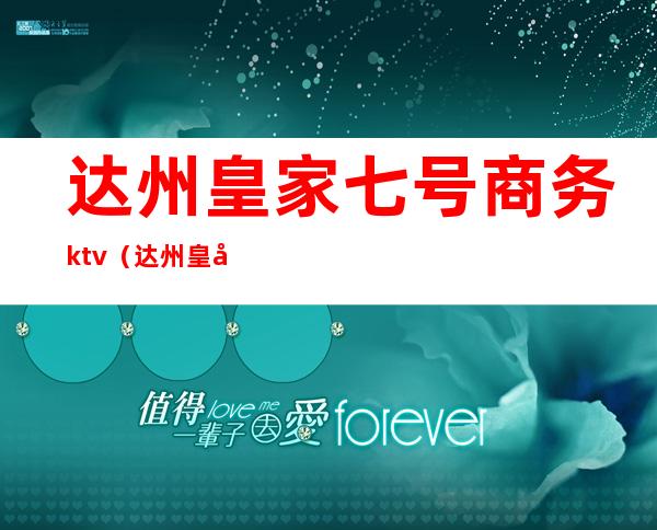 达州皇家七号商务ktv（达州皇家7号商务ktv怎么样）