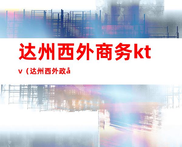 达州西外商务ktv（达州西外政务中心）