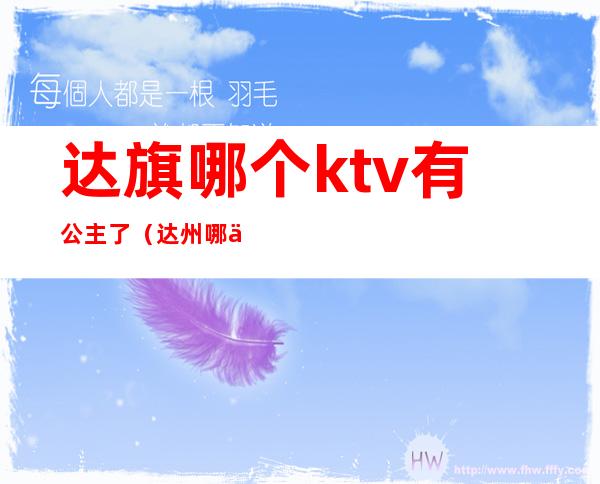 达旗哪个ktv有公主了（达州哪个ktv公主好耍）