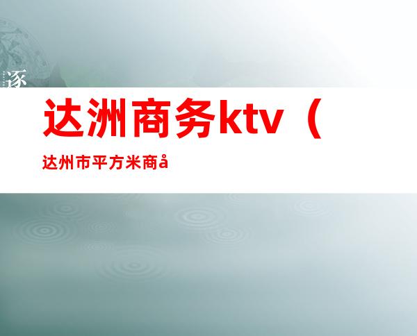 达洲商务ktv（达州市平方米商务服务有限公司）