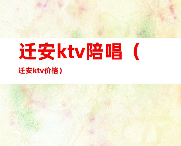 迁安ktv陪唱（迁安ktv价格）