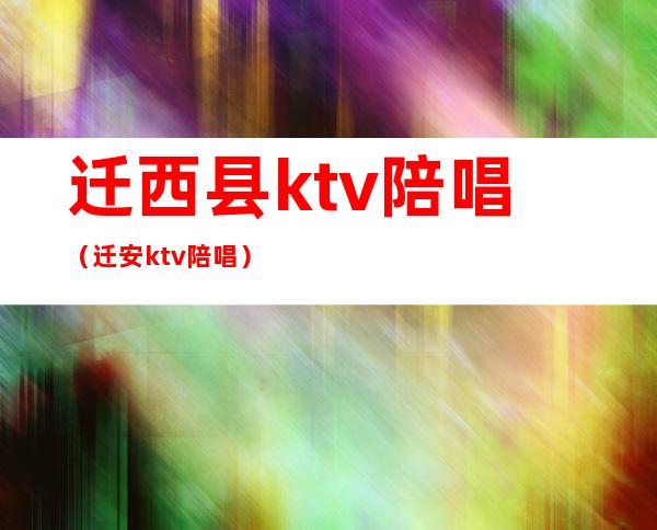 迁西县ktv陪唱（迁安ktv陪唱）