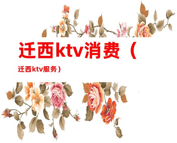 迁西ktv消费（迁西ktv服务）