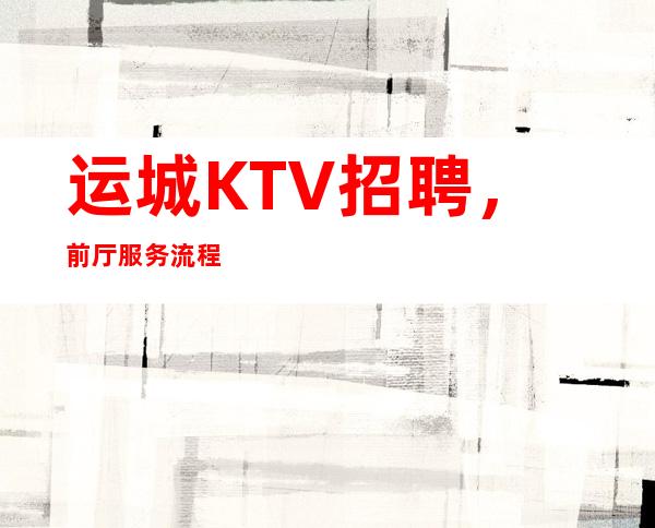 运城KTV招聘，前厅服务流程