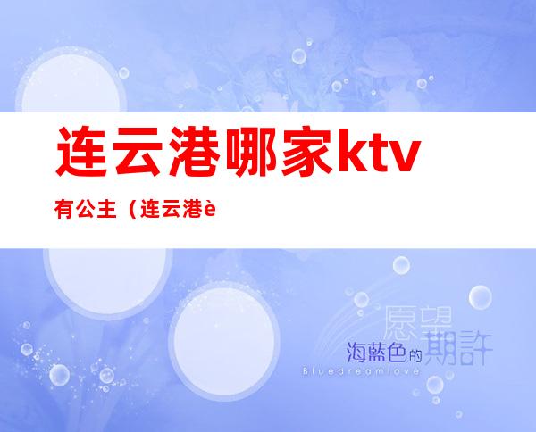 连云港哪家ktv有公主（连云港豪门ktv）