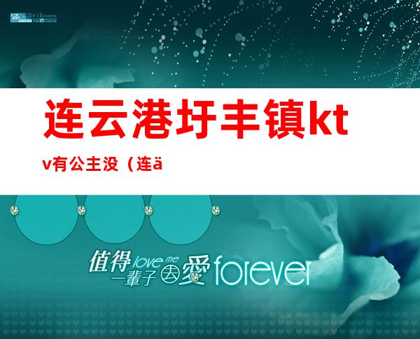 连云港圩丰镇ktv有公主没（连云港哪个ktv有公主）