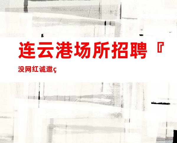 连云港场所招聘『没网红诚邀缺人状态』