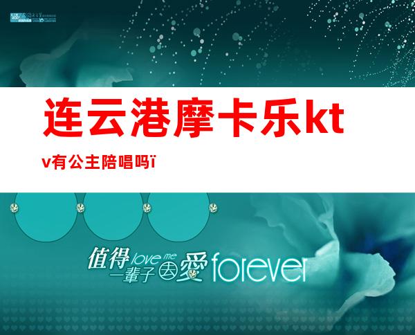 连云港摩卡乐ktv有公主陪唱吗（连云港摩卡乐ktv有公主陪唱吗）