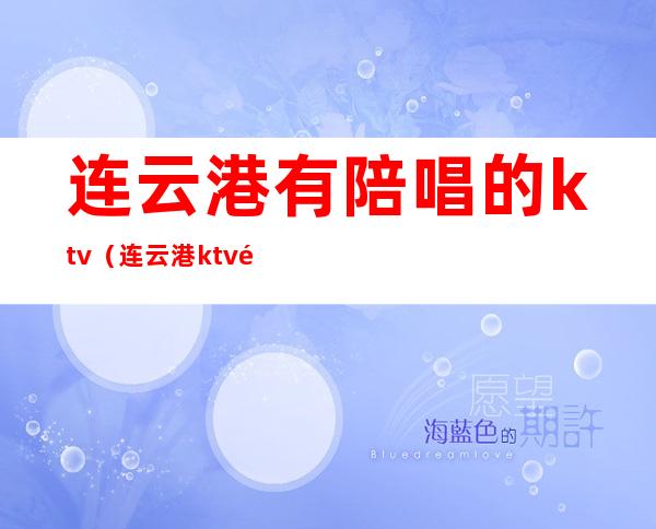 连云港有陪唱的ktv（连云港ktv陪唱多少钱）