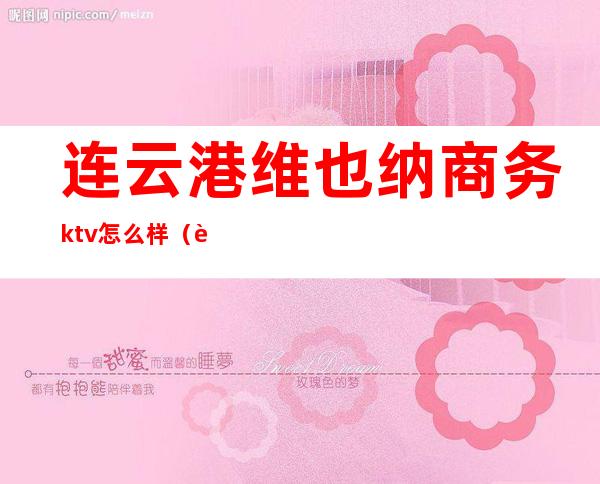 连云港维也纳商务ktv怎么样（连云港维也纳娱乐会所）