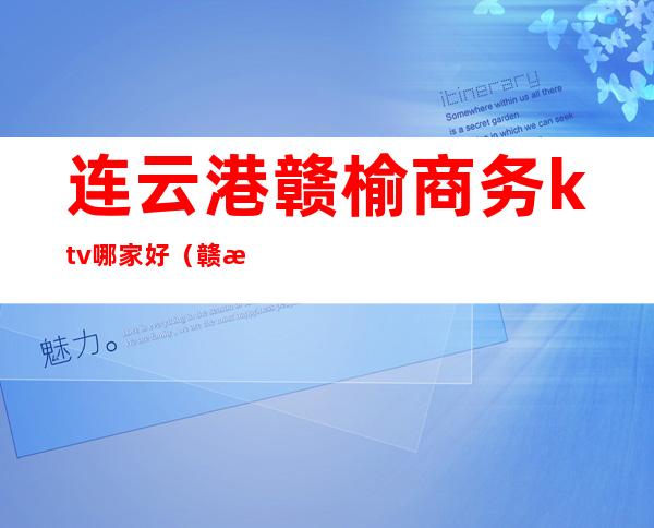 连云港赣榆商务ktv哪家好（赣榆ktv哪里好玩）