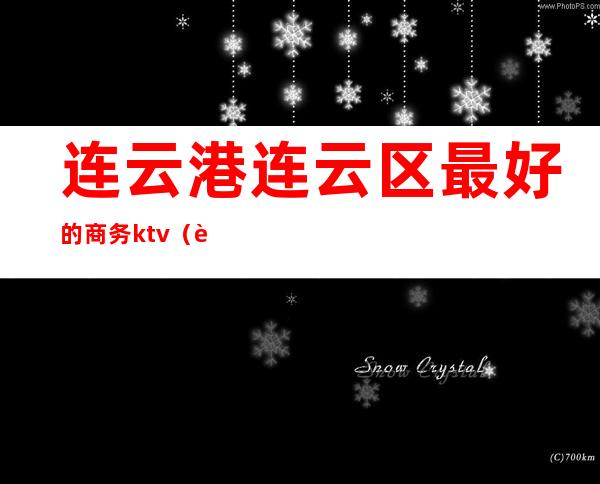 连云港连云区最好的商务ktv（连云港哪里最好）