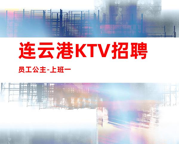 连云港KTV招聘员工公主-上班一结