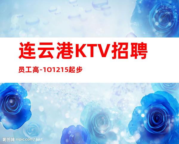 连云港KTV招聘员工高-1O.12.15起步更高更高KTV招聘