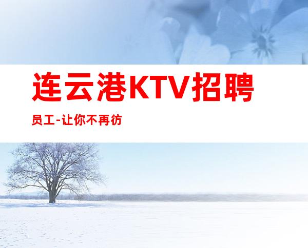 连云港KTV招聘员工-让你不再彷徨