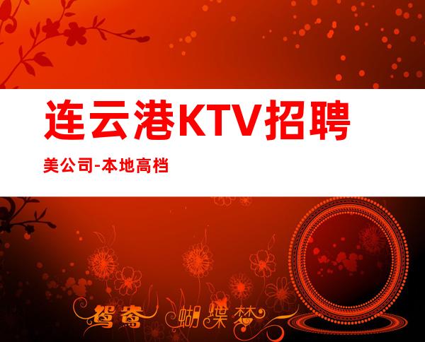 连云港KTV招聘美公司-本地高档娱乐会所招聘