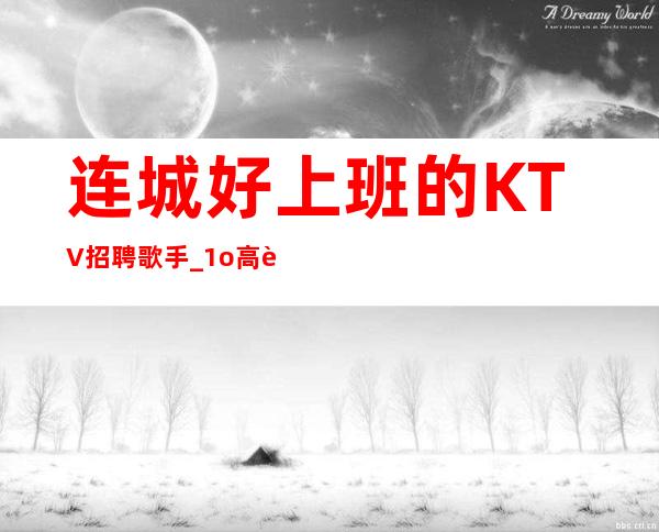 连城好上班的KTV招聘歌手_1o高薪_季乘风起航