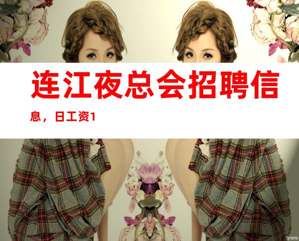 连江夜总会招聘信息,日工资10,上班很轻松