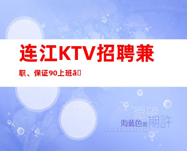 连江KTV招聘兼职、保证90%上班、挣轻松