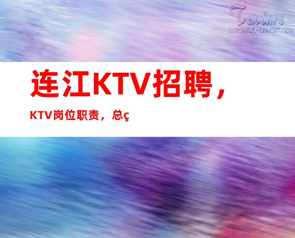 连江KTV招聘，KTV岗位职责，总经理后勤值得一看