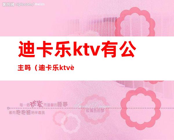 迪卡乐ktv有公主吗（迪卡乐ktv订包厢）