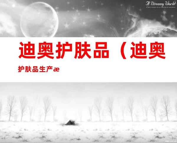 迪奥护肤品（迪奥护肤品生产日期怎么看）