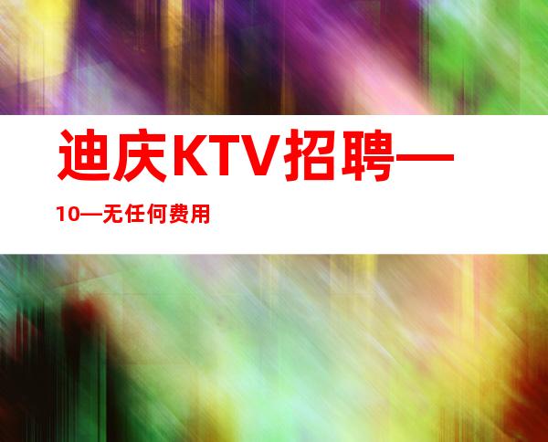 迪庆KTV招聘—10—无任何费用