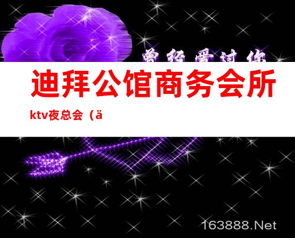 迪拜公馆商务会所ktv夜总会（上海迪拜公馆KTV夜总会）