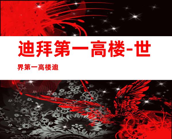 迪拜第一高楼-世界第一高楼迪拜塔简介