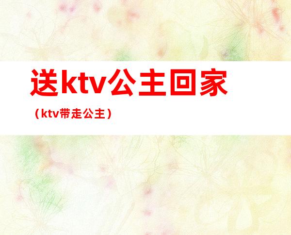 送ktv公主回家（ktv带走公主）