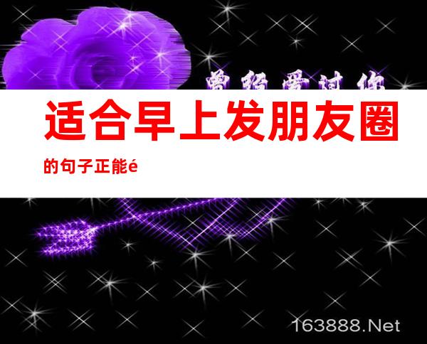 适合早上发朋友圈的句子正能量的（适合早上发朋友圈的句子正能量的2021）