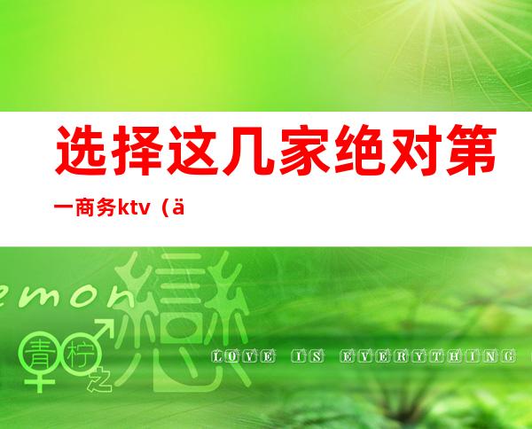 选择这几家绝对第一商务ktv（什么叫高端商务）