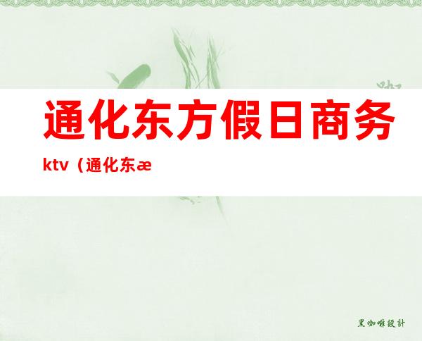 通化东方假日商务ktv（通化东方假日酒店几星）