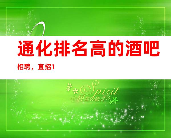 通化排名高的酒吧招聘，直招10/服务员/解一下不吃亏