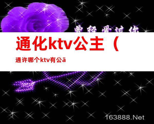 通化ktv公主（通许哪个ktv有公主）