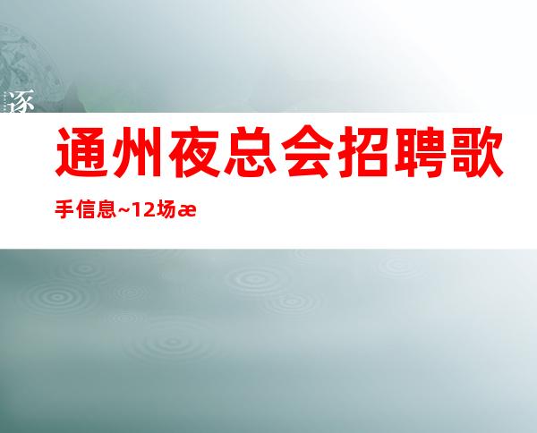 通州夜总会招聘歌手信息~12场无压力~你还在找夜总会吗