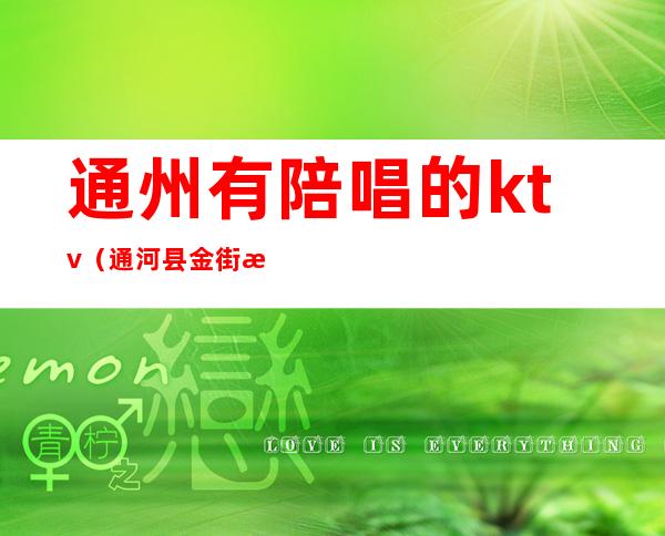 通州有陪唱的ktv（通河县金街有带陪唱的KTV吗）