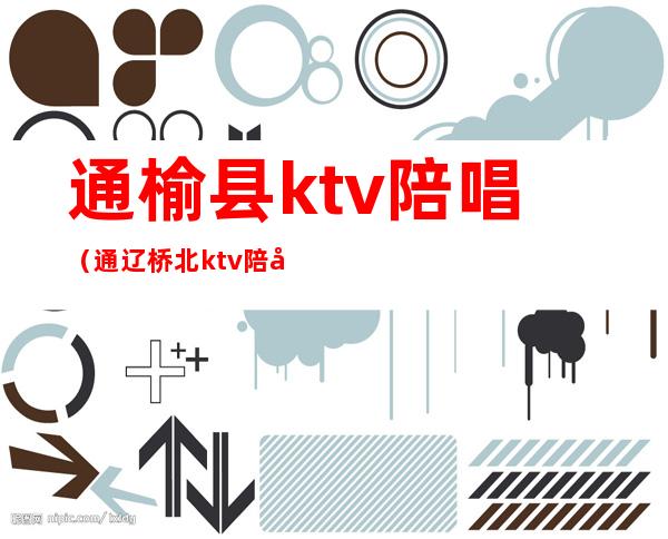 通榆县ktv陪唱（通辽桥北ktv陪唱）