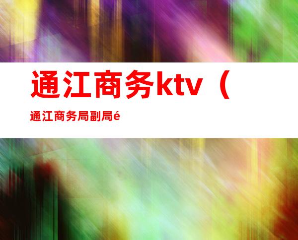 通江商务ktv（通江商务局副局长）