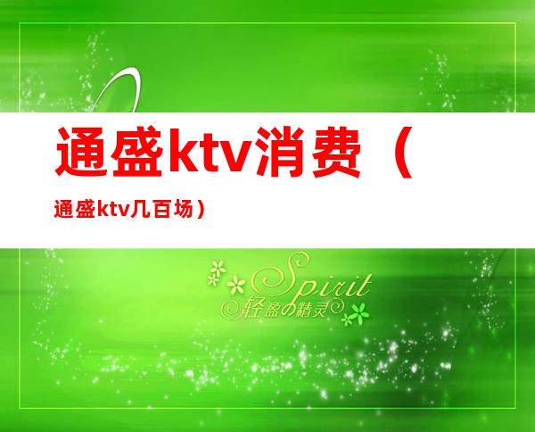 通盛ktv消费（通盛ktv几百场）